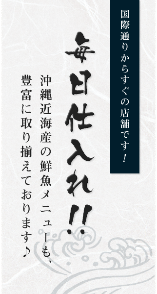 国際通りからすぐの店舗です！毎日仕入れ！！沖縄近海産の鮮魚メニューも、豊富に取り揃えております♪